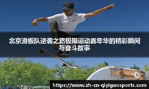 北京滑板队逆袭之路极限运动嘉年华的精彩瞬间与奋斗故事