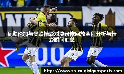 瓦勒伦加与曼联精彩对决录像回放全程分析与精彩瞬间汇总