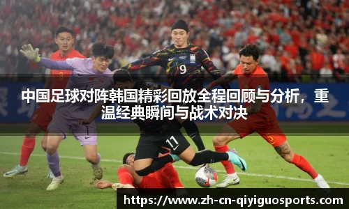 中国足球对阵韩国精彩回放全程回顾与分析,重温经典瞬间与战术对决